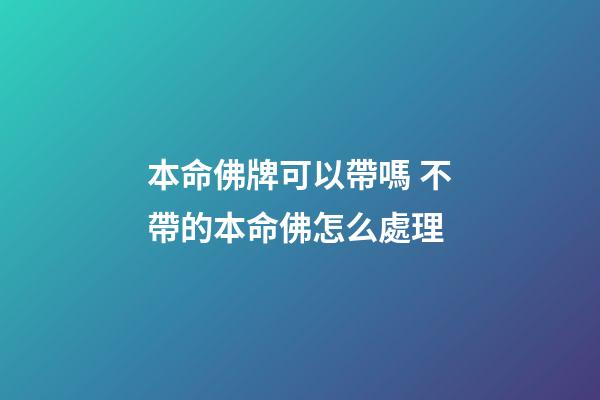 本命佛牌可以帶嗎 不帶的本命佛怎么處理